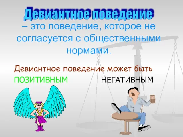 – это поведение, которое не согласуется с общественными нормами. Девиантное поведение может