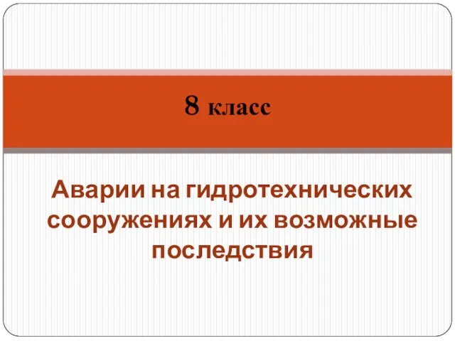 8 класс Аварии на гидротехнических сооружениях и их возможные последствия