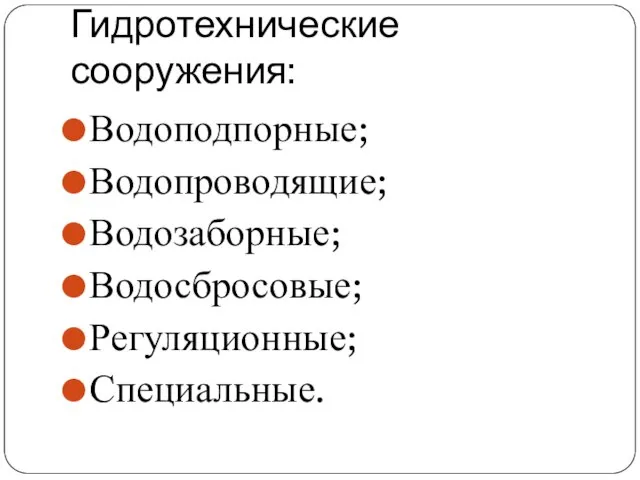 Гидротехнические сооружения: Водоподпорные; Водопроводящие; Водозаборные; Водосбросовые; Регуляционные; Специальные.