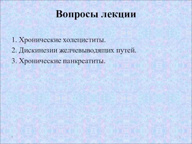 Вопросы лекции 1. Хронические холециститы. 2. Дискинезии желчевыводящих путей. 3. Хронические панкреатиты. *