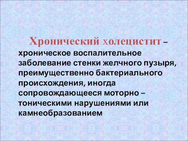 Хронический холецистит – хроническое воспалительное заболевание стенки желчного пузыря, преимущественно бактериального происхождения,