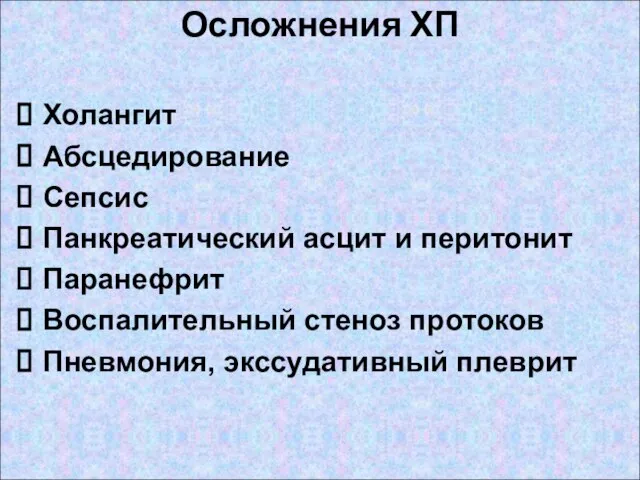 Осложнения ХП Холангит Абсцедирование Сепсис Панкреатический асцит и перитонит Паранефрит Воспалительный стеноз протоков Пневмония, экссудативный плеврит