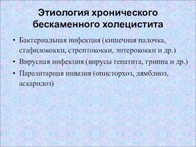 Этиология хронического бескаменного холецистита Бактериальная инфекция (кишечная палочка, стафилококки, стрептококки, энтерококки и