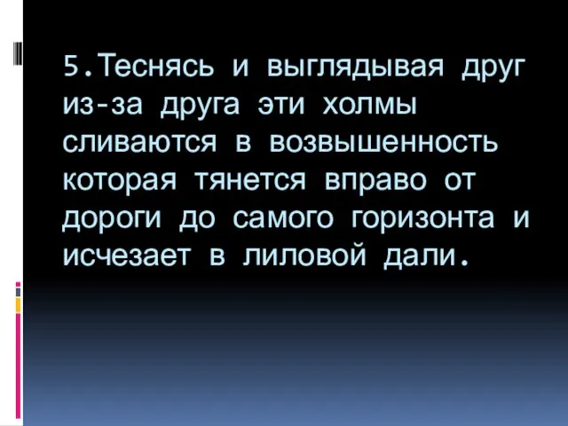 5.Теснясь и выглядывая друг из-за друга эти холмы сливаются в возвышенность которая