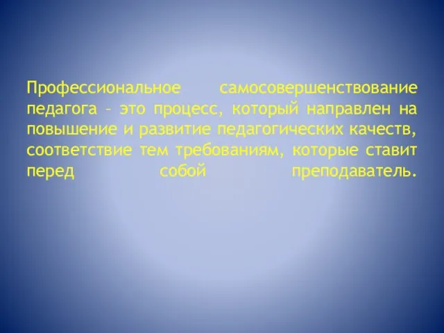 Профессиональное самосовершенствование педагога – это процесс, который направлен на повышение и развитие