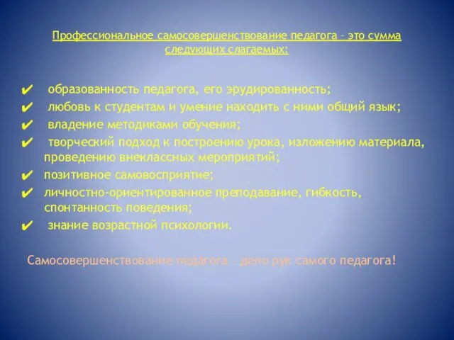 Профессиональное самосовершенствование педагога – это сумма следующих слагаемых: образованность педагога, его эрудированность;