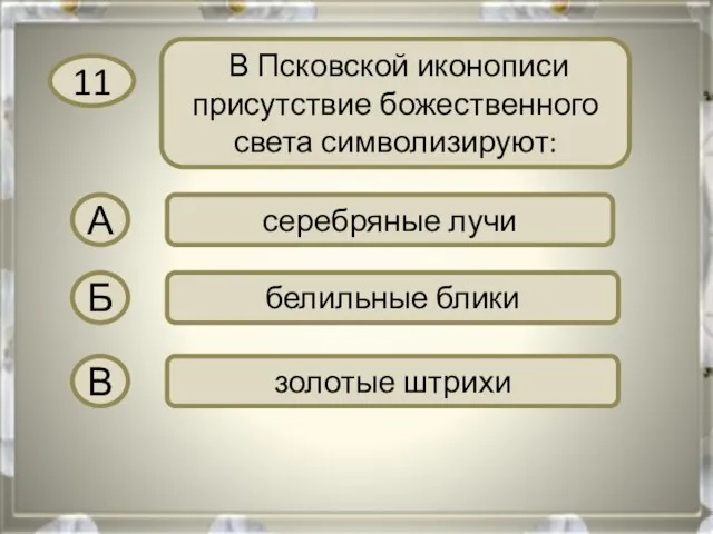 11 В Псковской иконописи присутствие божественного света символизируют: А серебряные лучи Б