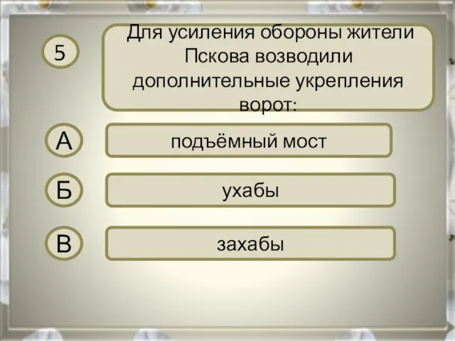 5 Для усиления обороны жители Пскова возводили дополнительные укрепления ворот: А подъёмный