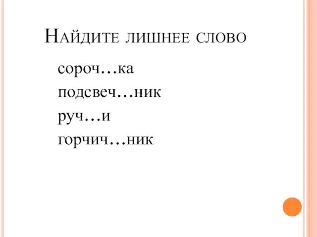 Найдите лишнее слово сороч…ка подсвеч…ник руч…и горчич…ник