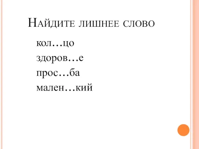 Найдите лишнее слово кол…цо здоров…е прос…ба мален…кий