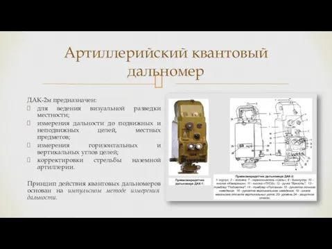 Артиллерийский квантовый дальномер ДАК-2м предназначен: для ведения визуальной разведки местности; измерения дальности