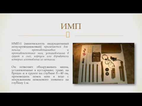 ИМП ИМП-1 (миноискатель индукционный полупроводниковый) применяется для поиска противотанковых и противопехотных мин,