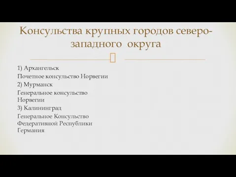 Консульства крупных городов северо-западного округа 1) Архангельск Почетное консульство Норвегии 2) Мурманск