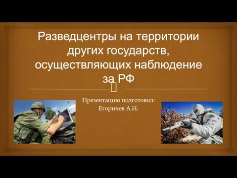 Разведцентры на территории других государств, осуществляющих наблюдение за РФ Презентацию подготовил: Егоричев А.Н.