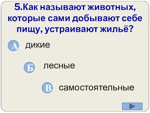 5.Как называют животных, которые сами добывают себе пищу, устраивают жильё? самостоятельные лесные дикие А Б В