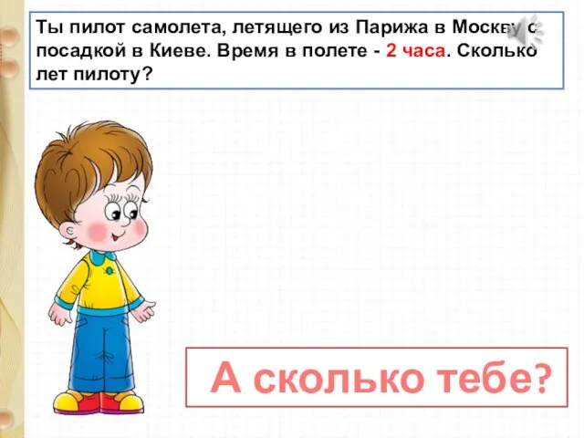 Ты пилот самолета, летящего из Парижа в Москву с посадкой в Киеве.