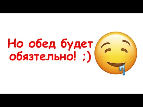 Но обед будет обязтельно! ;)