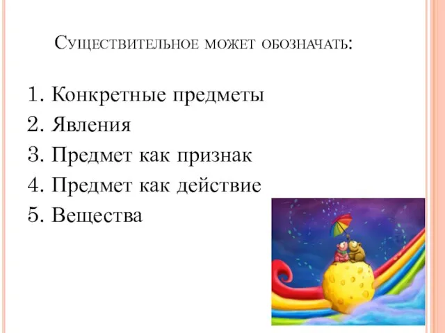 Существительное может обозначать: 1. Конкретные предметы 2. Явления 3. Предмет как признак