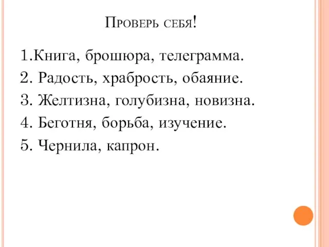 Проверь себя! 1.Книга, брошюра, телеграмма. 2. Радость, храбрость, обаяние. 3. Желтизна, голубизна,