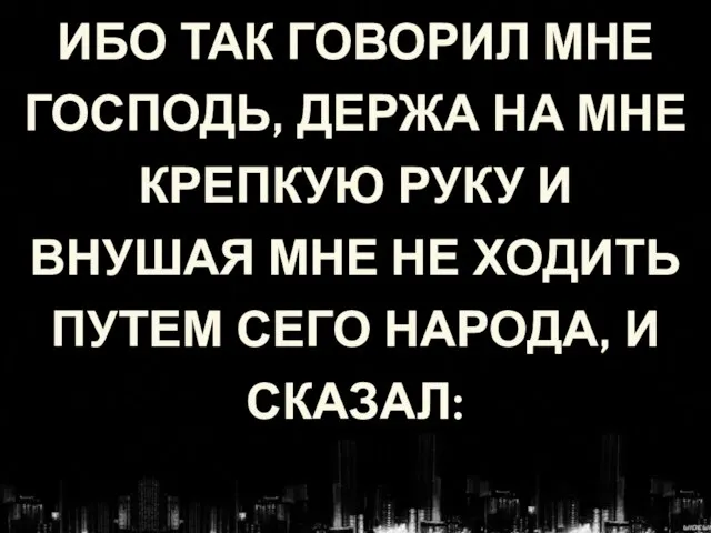 ИБО ТАК ГОВОРИЛ МНЕ ГОСПОДЬ, ДЕРЖА НА МНЕ КРЕПКУЮ РУКУ И ВНУШАЯ