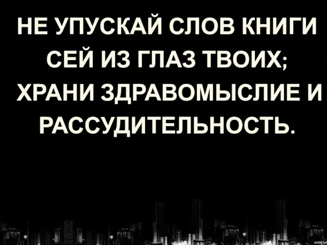 НЕ УПУСКАЙ СЛОВ КНИГИ СЕЙ ИЗ ГЛАЗ ТВОИХ; ХРАНИ ЗДРАВОМЫСЛИЕ И РАССУДИТЕЛЬНОСТЬ.