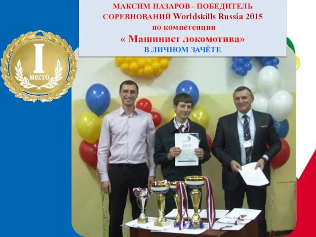 МАКСИМ НАЗАРОВ - ПОБЕДИТЕЛЬ СОРЕВНОВАНИЙ Worldskills Russia 2015 по компетенции « Машинист локомотива» В ЛИЧНОМ ЗАЧЁТЕ