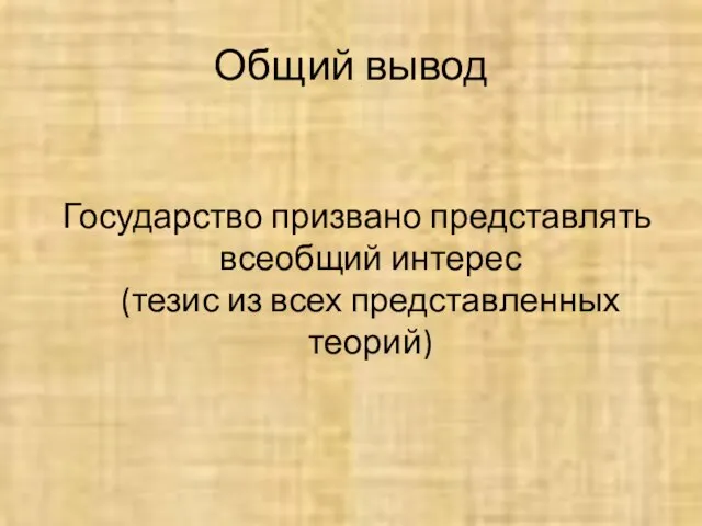 Общий вывод Государство призвано представлять всеобщий интерес (тезис из всех представленных теорий)