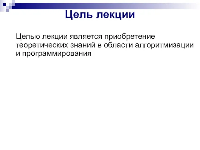 Цель лекции Целью лекции является приобретение теоретических знаний в области алгоритмизации и программирования