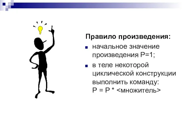 Правило произведения: начальное значение произведения Р=1; в теле некоторой циклической конструкции выполнить