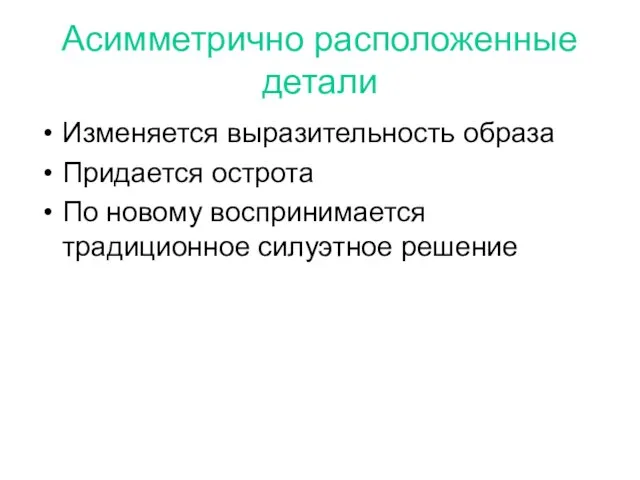 Асимметрично расположенные детали Изменяется выразительность образа Придается острота По новому воспринимается традиционное силуэтное решение