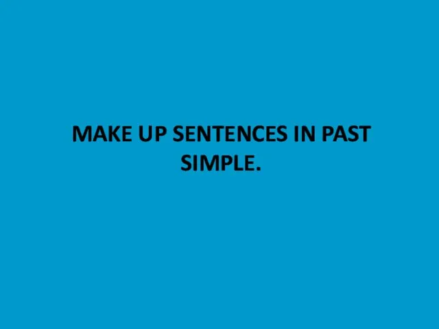 MAKE UP SENTENCES IN PAST SIMPLE.