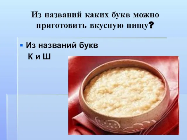 Из названий каких букв можно приготовить вкусную пищу? Из названий букв К и Ш