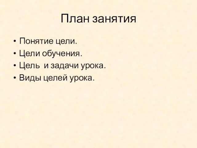 План занятия Понятие цели. Цели обучения. Цель и задачи урока. Виды целей урока.