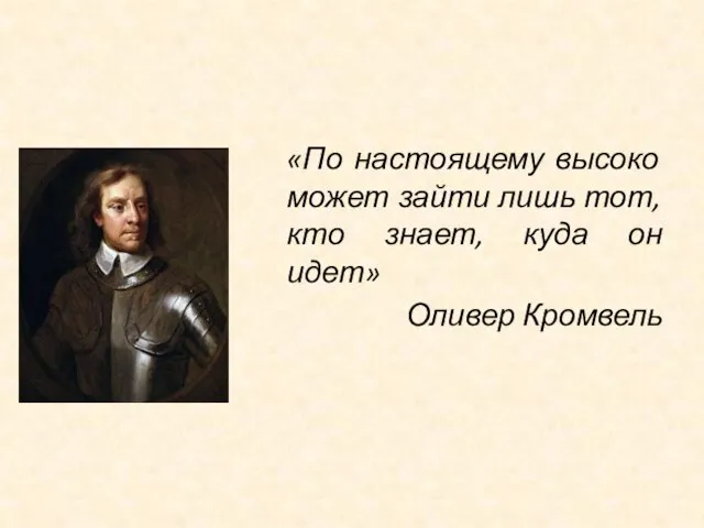 «По настоящему высоко может зайти лишь тот, кто знает, куда он идет» Оливер Кромвель