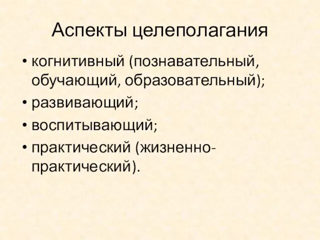 Аспекты целеполагания когнитивный (познавательный, обучающий, образовательный); развивающий; воспитывающий; практический (жизненно-практический).