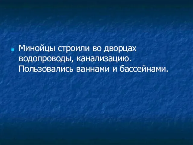 Минойцы строили во дворцах водопроводы, канализацию. Пользовались ваннами и бассейнами.