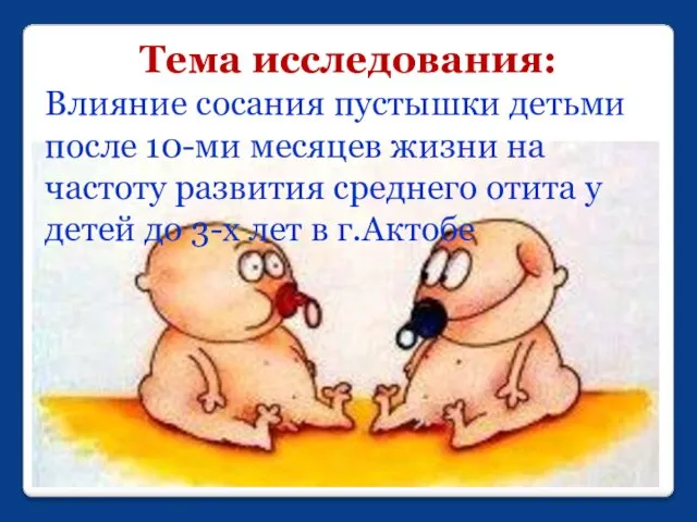 Тема исследования: Влияние сосания пустышки детьми после 10-ми месяцев жизни на частоту