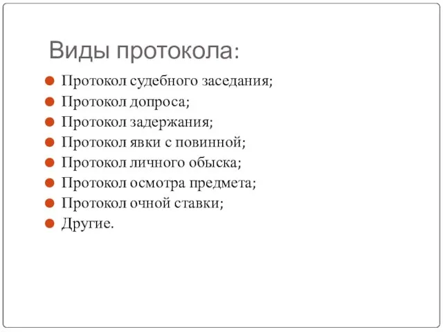 Виды протокола: Протокол судебного заседания; Протокол допроса; Протокол задержания; Протокол явки с
