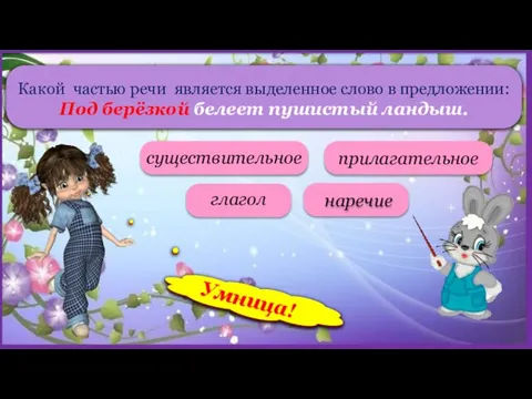 Какой частью речи является выделенное слово в предложении: Под берёзкой белеет пушистый