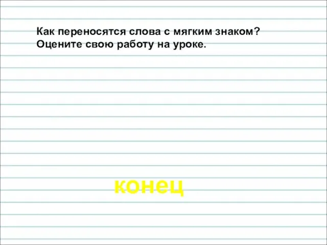 конец Как переносятся слова с мягким знаком? Оцените свою работу на уроке.