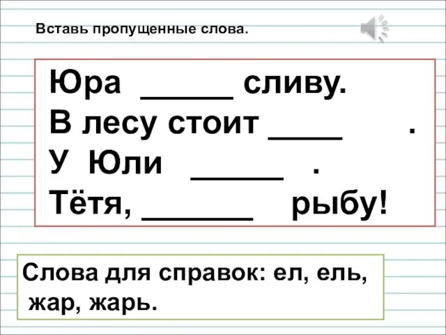 Вставь пропущенные слова. Юра _____ сливу. В лесу стоит ____ . У