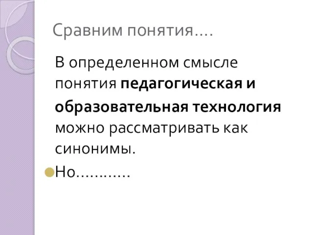 Сравним понятия…. В опреде­ленном смысле понятия педагогическая и об­разовательная технология можно рассматри­вать как синонимы. Но…………