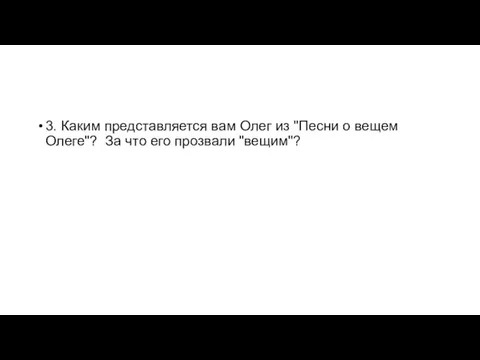 3. Каким представляется вам Олег из "Песни о вещем Олеге"? За что его прозвали "вещим"?