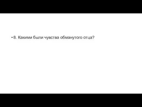 8. Какими были чувства обманутого отца?