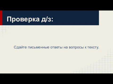 Проверка д/з: Сдайте письменные ответы на вопросы к тексту.