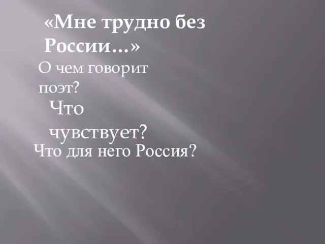 «Мне трудно без России…» О чем говорит поэт? Что чувствует? Что для него Россия?