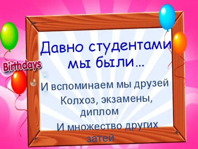 Давно студентами мы были… И вспоминаем мы друзей Колхоз, экзамены, диплом И множество других затей