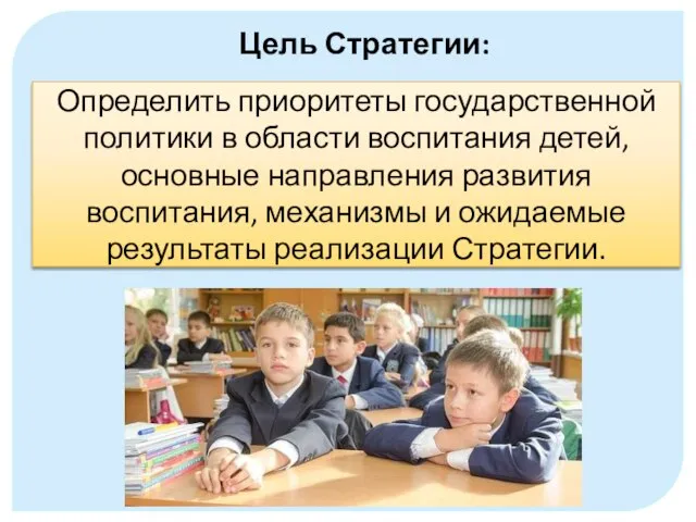 Цель Стратегии: Определить приоритеты государственной политики в области воспитания детей, основные направления