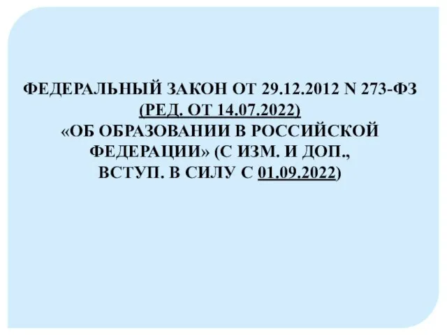 ФЕДЕРАЛЬНЫЙ ЗАКОН ОТ 29.12.2012 N 273-ФЗ (РЕД. ОТ 14.07.2022) «ОБ ОБРАЗОВАНИИ В