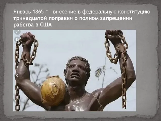 Январь 1865 г - внесение в федеральную конституцию тринадцатой поправки о полном запрещении рабства в США